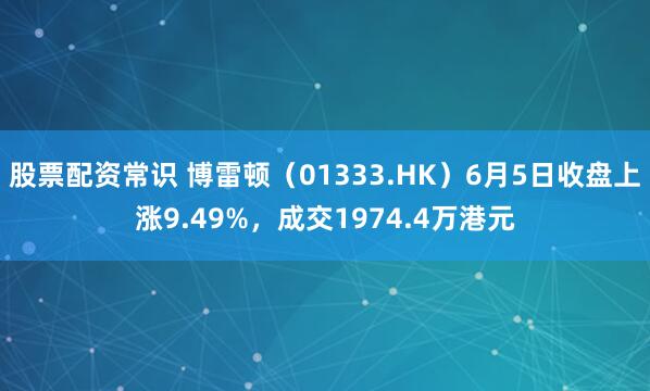 股票配资常识 博雷顿（01333.HK）6月5日收盘上涨9.49%，成交1974.4万港元